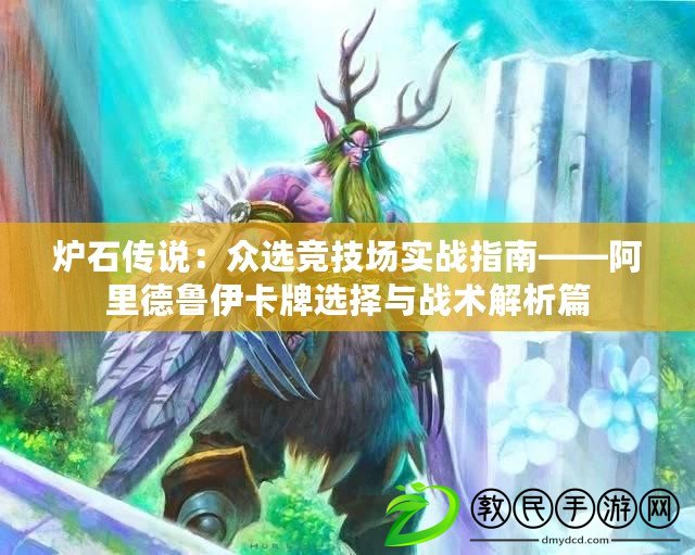 爐石傳說：眾選競技場實戰指南——阿里德魯伊卡牌選擇與戰術解析篇