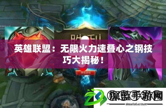 英雄聯盟：無限火力速疊心之鋼技巧大揭秘！