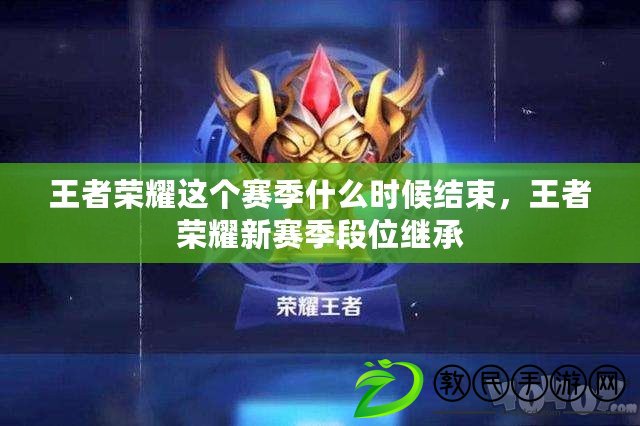 王者榮耀這個賽季什么時候結束，王者榮耀新賽季段位繼承