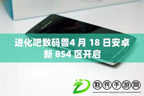 進化吧數碼獸4 月 18 日安卓新 854 區開啟 進化吧數碼獸4 月 18 日安卓新 854 區開啟
