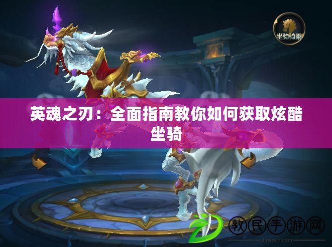 英魂之刃:全面指南教你如何獲取炫酷坐騎 英魂之刃:全面指南教你如何獲取炫酷坐騎