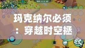 瑪克納爾必須:穿越時空拯救人類大作戰(瑪克納爾必須:全新解謎玩法陪你探索未知世界) 瑪克納爾必須:穿越時空拯救人類大作戰(瑪克納爾必須:全新解謎玩法陪你探索未知世界)