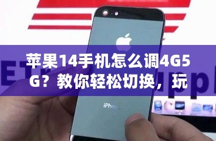 蘋果14手機怎么調4G5G？教你輕松切換，玩轉網絡新趨勢！