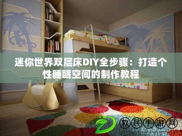 迷你世界雙層床DIY全步驟：打造個性睡眠空間的制作教程