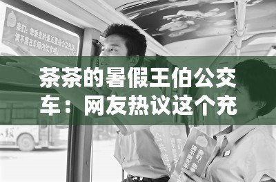 茶茶的暑假王伯公交車：網友熱議這個充滿溫情與歡樂的暑假故事！