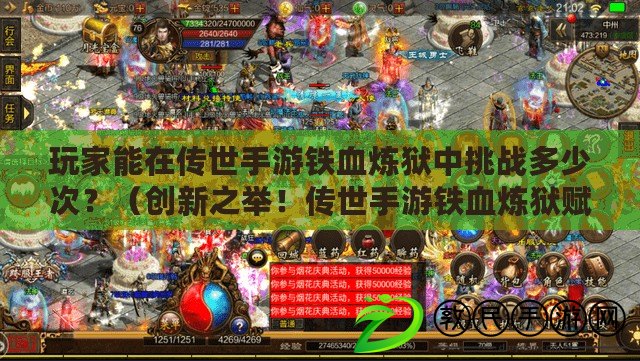 玩家能在傳世手游鐵血煉獄中挑戰多少次？（創新之舉！傳世手游鐵血煉獄賦予玩家無限挑戰次數?。? title=