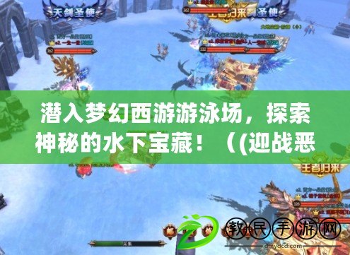 潛入夢幻西游游泳場，探索神秘的水下寶藏?。?迎戰惡龍，挑戰夢幻西游游泳冠軍，譜寫傳奇?。? title=