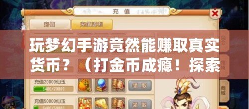 玩夢幻手游竟然能賺取真實貨幣？（打金幣成癮！探索夢幻手游金幣換RMB的秘密?。? title=