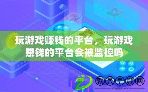 玩游戲賺錢的平臺，玩游戲賺錢的平臺會被監控嗎