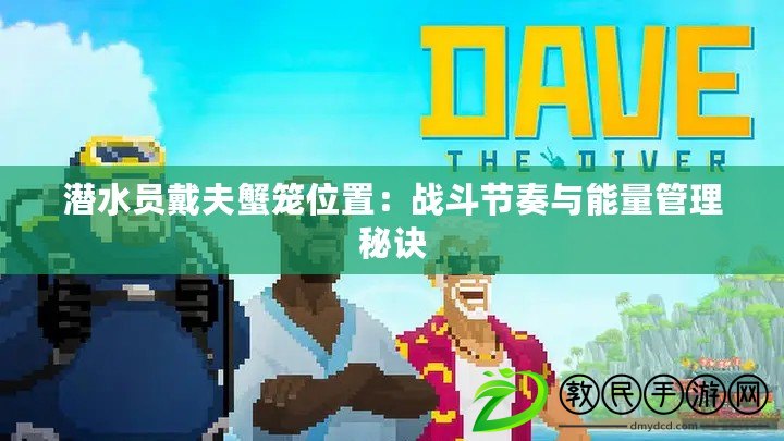 潛水員戴夫蟹籠位置:戰斗節奏與能量管理秘訣 潛水員戴夫蟹籠位置:戰斗節奏與能量管理秘訣