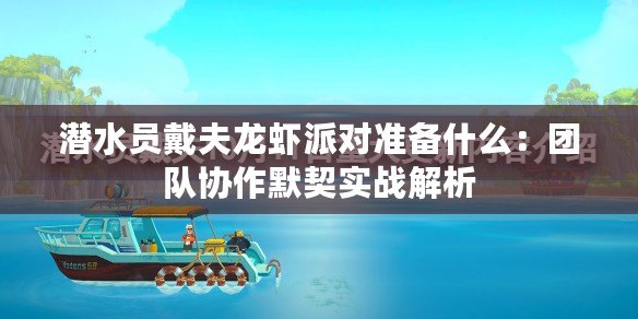 潛水員戴夫龍蝦派對準備什么：團隊協作默契實戰解析