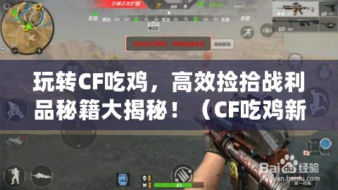 玩轉CF吃雞，高效撿拾戰利品秘籍大揭秘?。–F吃雞新招，快速撿取裝備絕技助你穩坐雞王寶座?。? title=