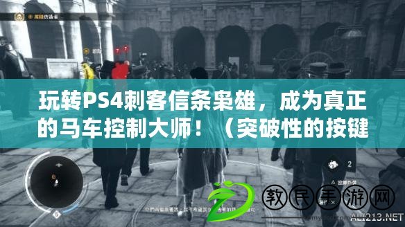 玩轉PS4刺客信條梟雄，成為真正的馬車控制大師?。ㄍ黄菩缘陌存I操作指南，助你在PS4刺客信條梟雄中游刃有余?。? title=