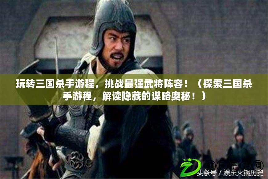 玩轉三國殺手游程，挑戰最強武將陣容?。ㄌ剿魅龂鴼⑹钟纬?，解讀隱藏的謀略奧秘?。? title=