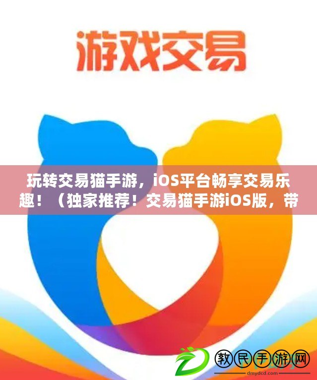 玩轉交易貓手游，iOS平臺暢享交易樂趣?。í毤彝扑]！交易貓手游iOS版，帶你進入全新的交易世界?。? title=