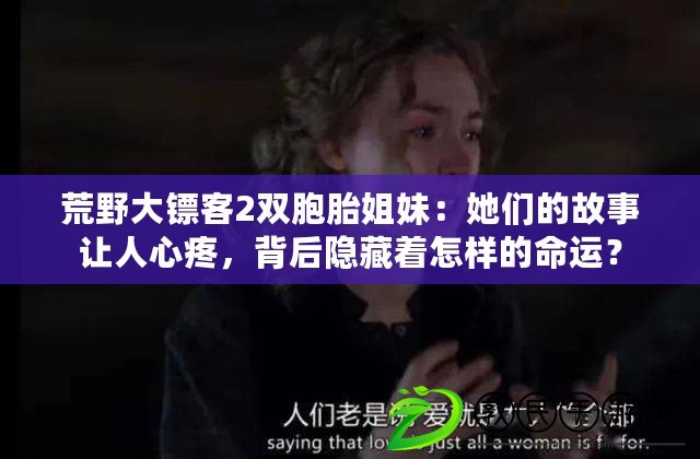 荒野大鏢客2雙胞胎姐妹：她們的故事讓人心疼，背后隱藏著怎樣的命運？