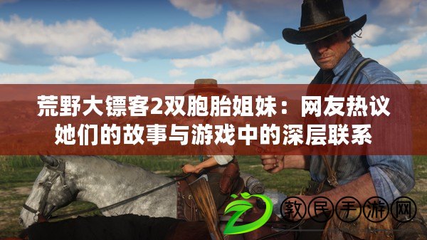 荒野大鏢客2雙胞胎姐妹：網友熱議她們的故事與游戲中的深層聯系