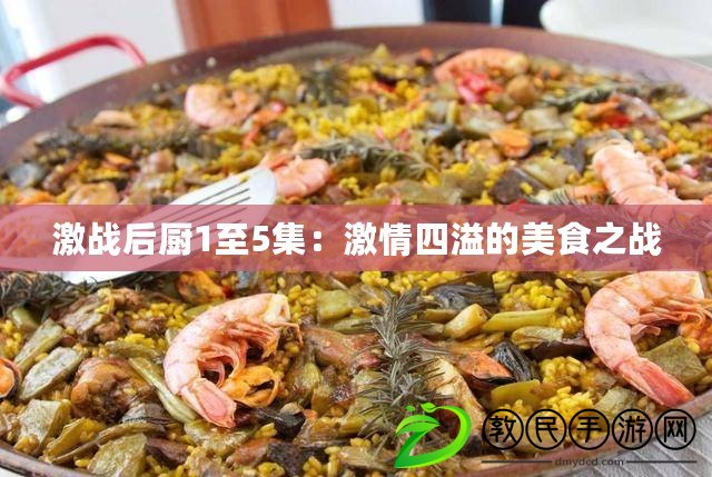 激戰后廚1至5集：激情四溢的美食之戰