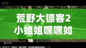 荒野大鏢客2小姐姐嘿嘿如何開始？快來看看她的精彩冒險吧！