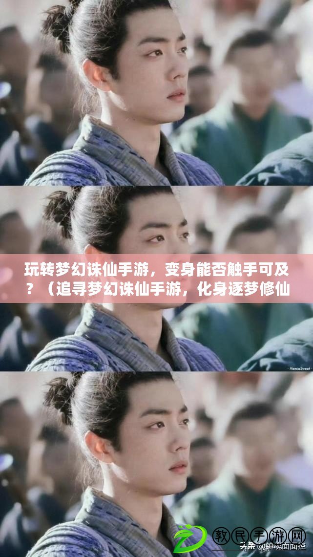 玩轉夢幻誅仙手游，變身能否觸手可及？（追尋夢幻誅仙手游，化身逐夢修仙之路。）