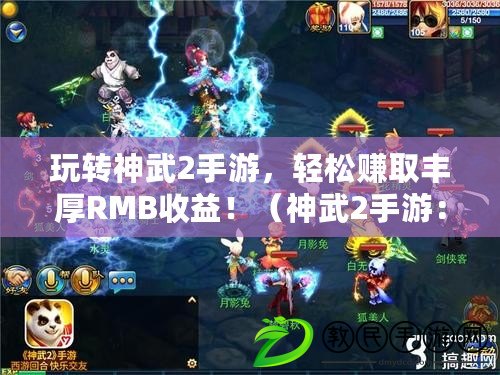 玩轉神武2手游，輕松賺取豐厚RMB收益?。ㄉ裎?手游：最佳創收利器，玩游戲賺錢不再是夢想?。? title=