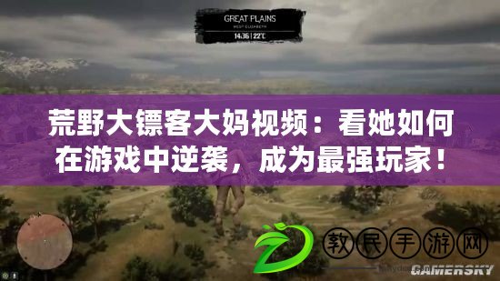 荒野大鏢客大媽視頻：看她如何在游戲中逆襲，成為最強玩家！