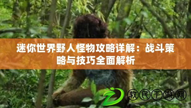 迷你世界野人怪物攻略詳解：戰斗策略與技巧全面解析