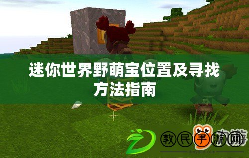 迷你世界野萌寶位置及尋找方法指南 迷你世界野萌寶位置及尋找方法指南