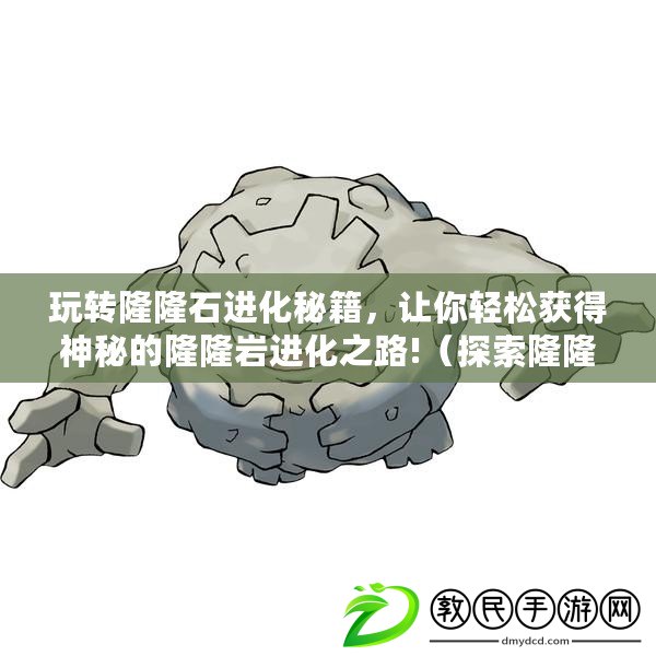 玩轉隆隆石進化秘籍，讓你輕松獲得神秘的隆隆巖進化之路!（探索隆隆石演化之謎，揭秘獨特的隆隆巖進化方式帶你暢游深入游戲世界?。? title=