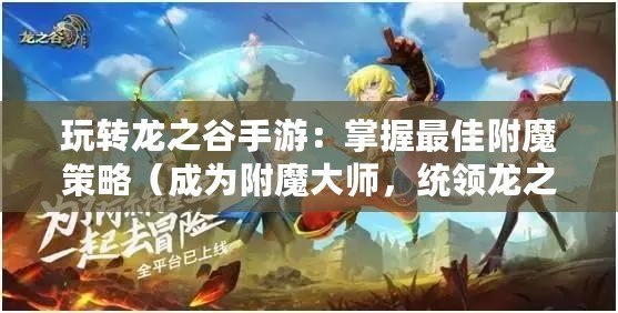 玩轉龍之谷手游：掌握最佳附魔策略（成為附魔大師，統領龍之谷手游的戰斗?。? title=