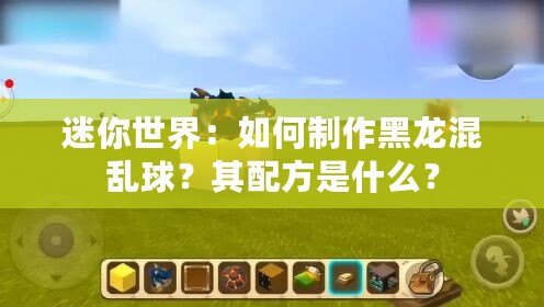 迷你世界：如何制作黑龍混亂球？其配方是什么？