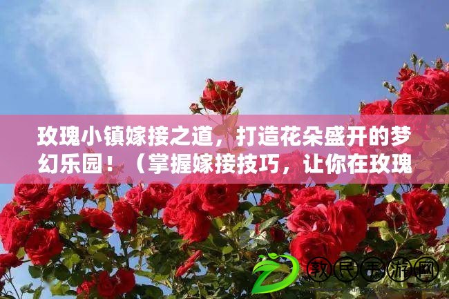 玫瑰小鎮嫁接之道，打造花朵盛開的夢幻樂園?。ㄕ莆占藿蛹记?，讓你在玫瑰小鎮成為花卉藝術大師?。? title=