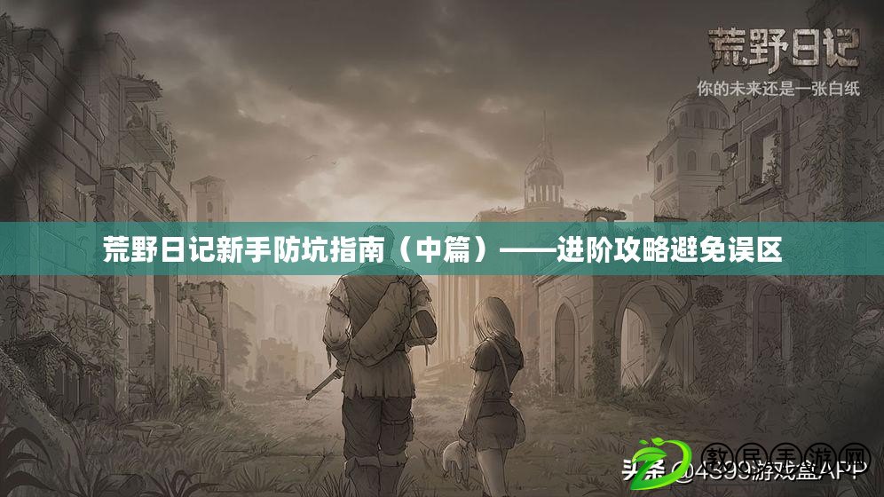 荒野日記新手防坑指南(中篇)——進階攻略避免誤區 荒野日記新手防坑指南(中篇)——進階攻略避免誤區