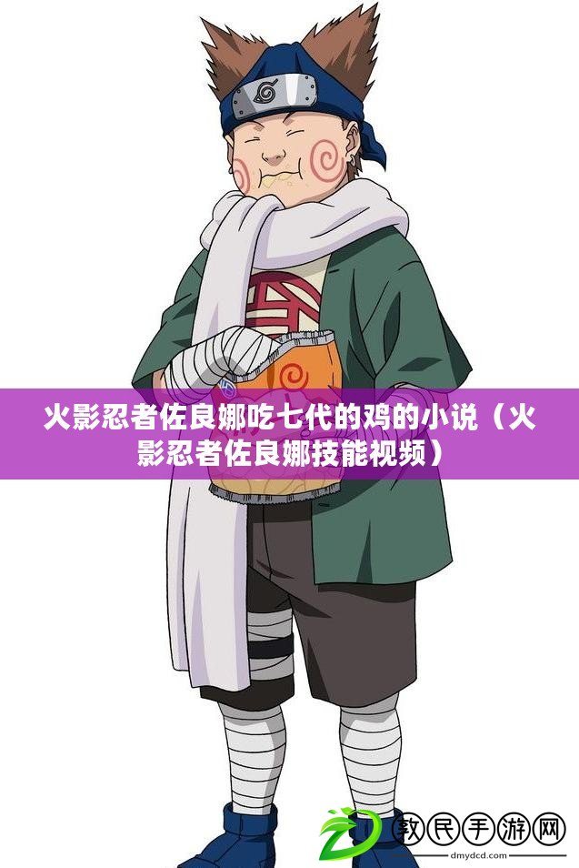 火影忍者佐良娜吃七代的雞的小說（火影忍者佐良娜技能視頻）