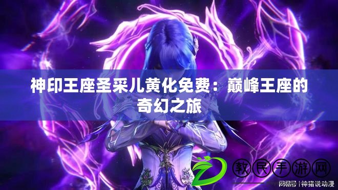 神印王座圣采兒黃化免費：巔峰王座的奇幻之旅