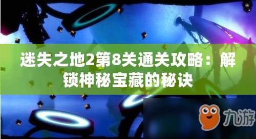 迷失之地2第8關通關攻略:解鎖神秘寶藏的秘訣 迷失之地2第8關通關攻略:解鎖神秘寶藏的秘訣