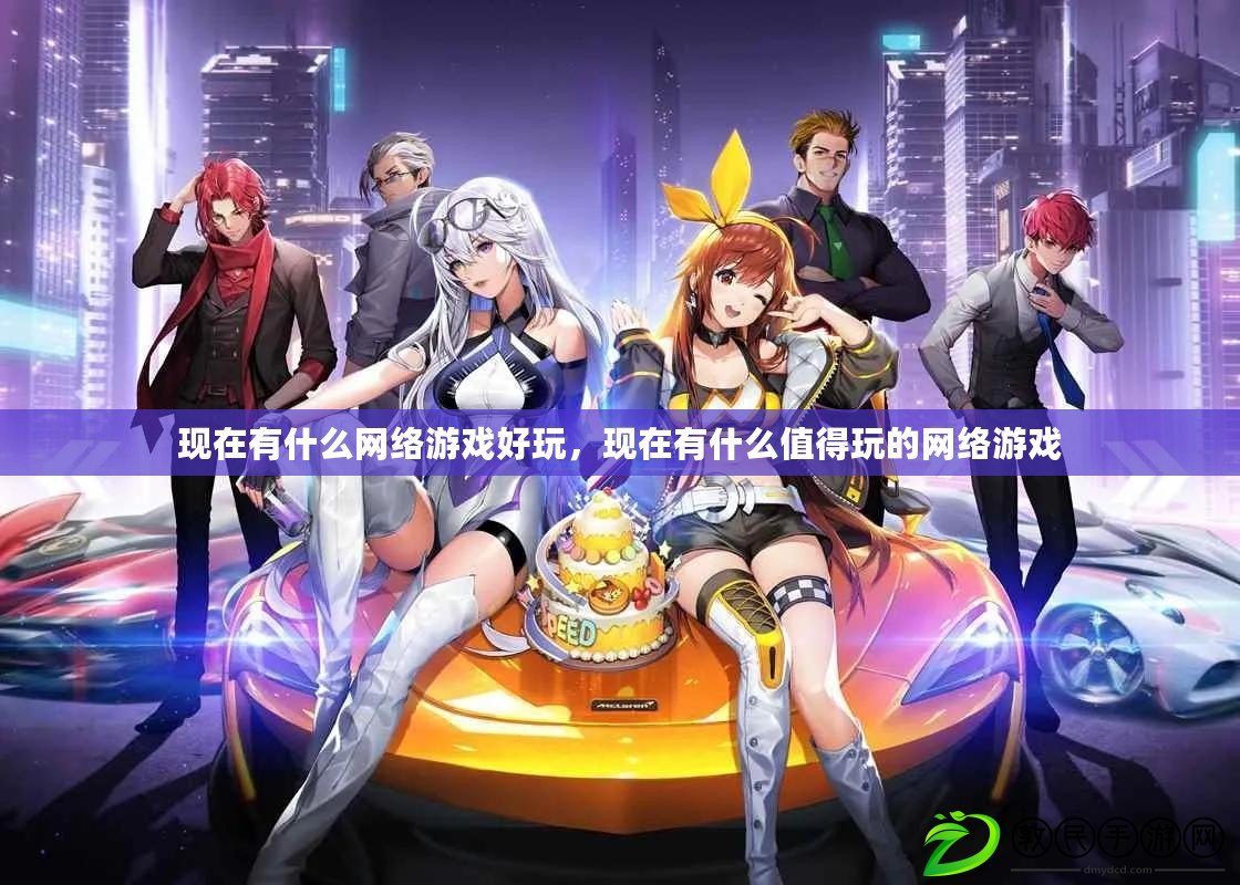 現在有什么網絡游戲好玩，現在有什么值得玩的網絡游戲