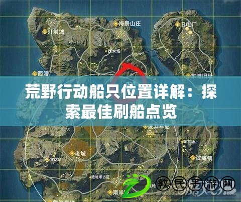 荒野行動船只位置詳解:探索最佳刷船點覽 荒野行動船只位置詳解:探索最佳刷船點覽