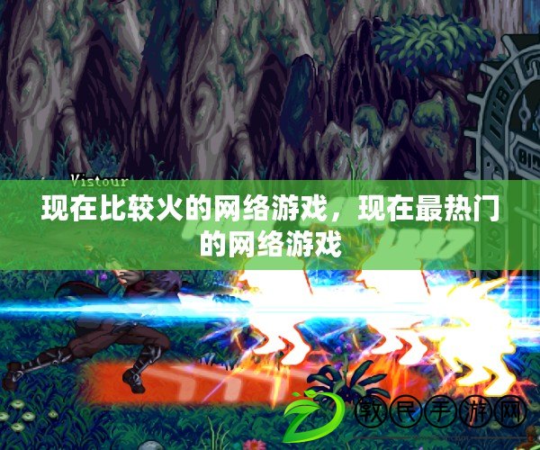 現在比較火的網絡游戲，現在最熱門的網絡游戲