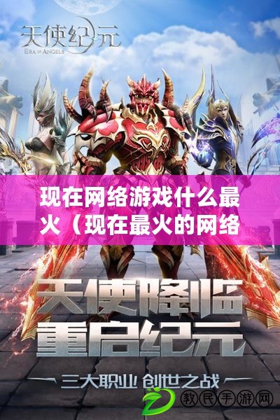 現在網絡游戲什么最火（現在最火的網絡游戲是什么游戲排行）