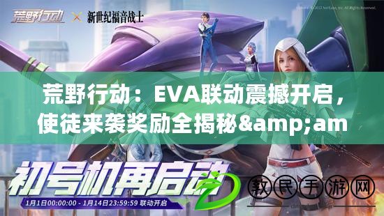 荒野行動：EVA聯動震撼開啟，使徒來襲獎勵全揭秘&amp;amp;amp;攻略指南！