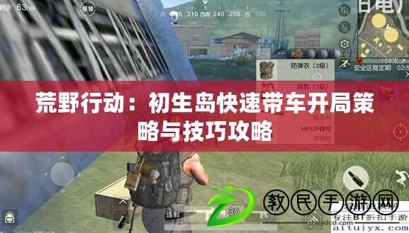 荒野行動:初生島快速帶車開局策略與技巧攻略 荒野行動:初生島快速帶車開局策略與技巧攻略