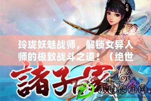 玲瓏妖魅戰師，解鎖女異人師的極致戰斗之道?。ń^世美人謀略，女異人師拓本中的獨特戰略玩法揭秘?。? title=