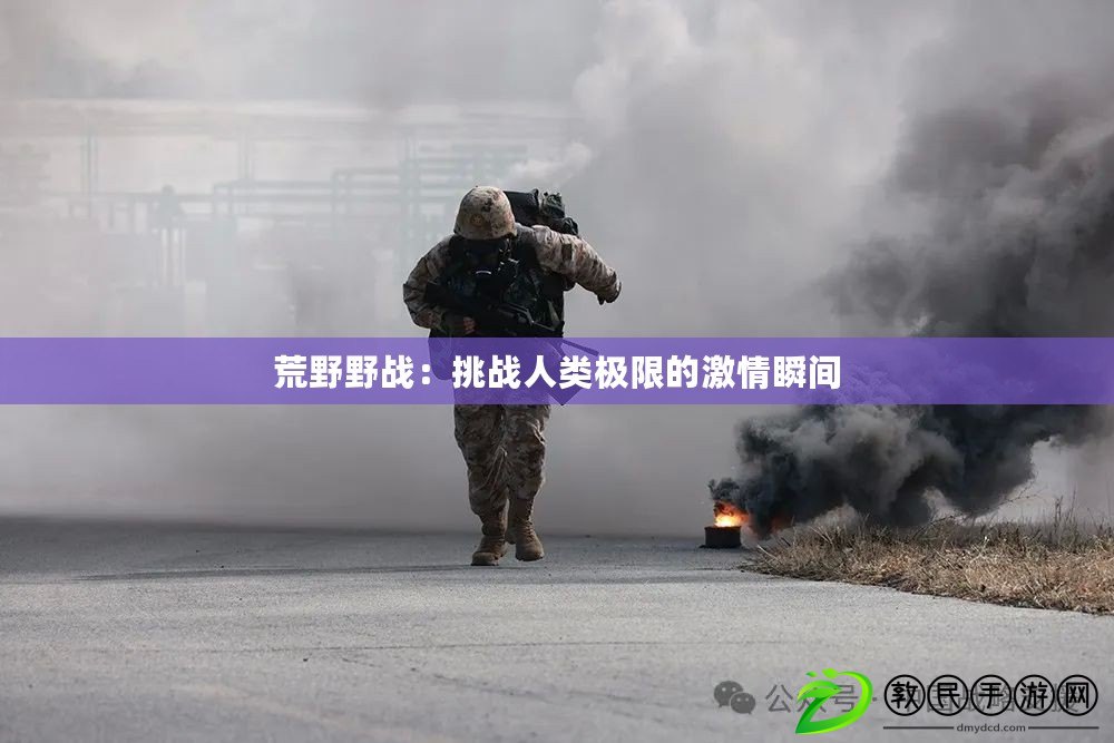荒野野戰:挑戰人類極限的激情瞬間 荒野野戰:挑戰人類極限的激情瞬間