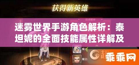 迷霧世界手游角色解析：泰坦妮的全面技能屬性詳解及玩家評價反饋