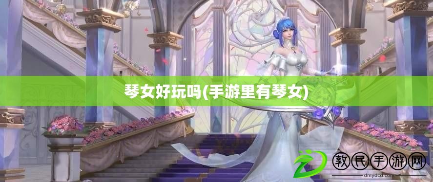 琴女好玩嗎(手游里有琴女) 琴女好玩嗎(手游里有琴女)