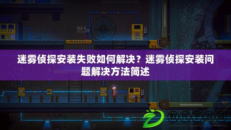迷霧偵探安裝失敗如何解決？迷霧偵探安裝問題解決方法簡述