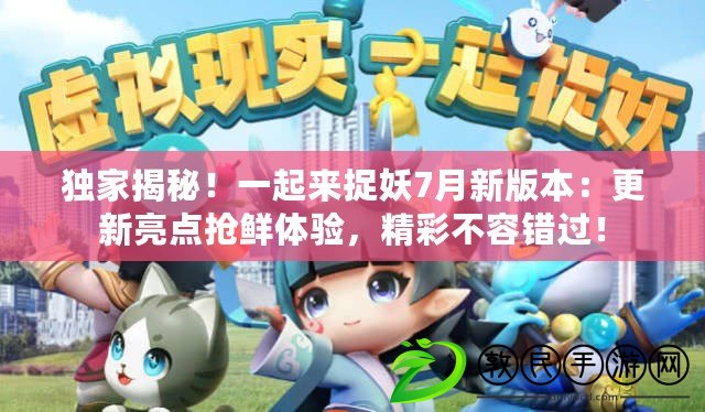獨家揭秘！一起來捉妖7月新版本：更新亮點搶鮮體驗，精彩不容錯過！