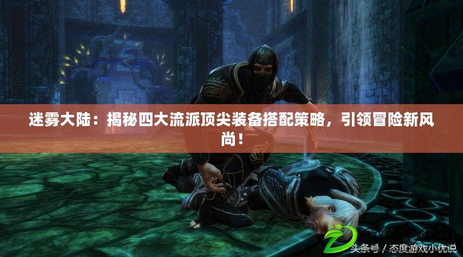 迷霧大陸：揭秘四大流派頂尖裝備搭配策略，引領冒險新風尚！