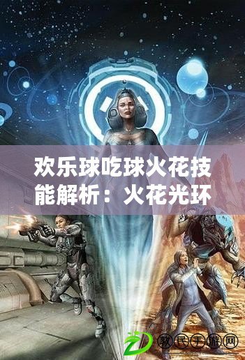 歡樂球吃球火花技能解析：火花光環獲取攻略揭秘